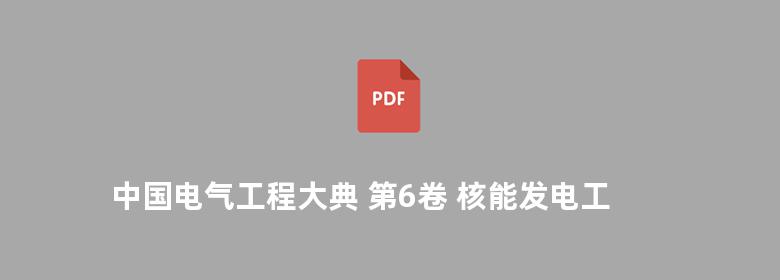 中国电气工程大典 第6卷 核能发电工程